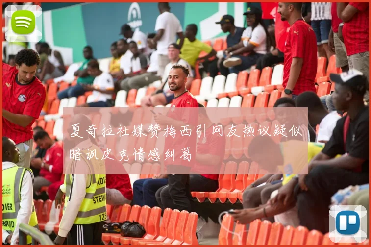 夏奇拉社媒赞梅西引网友热议疑似暗讽皮克情感纠葛