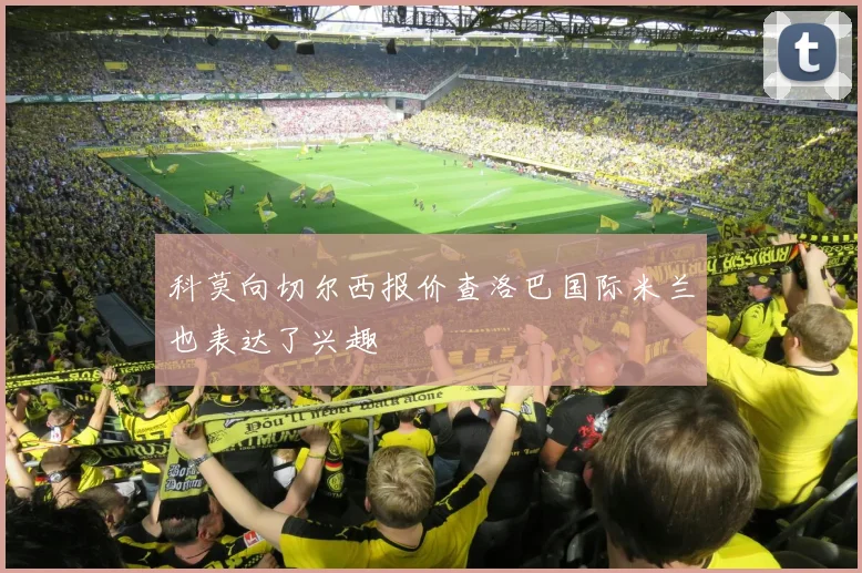 科莫向切尔西报价查洛巴国际米兰也表达了兴趣
