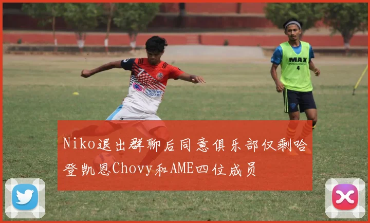 Niko退出群聊后同意俱乐部仅剩哈登凯恩Chovy和AME四位成员
