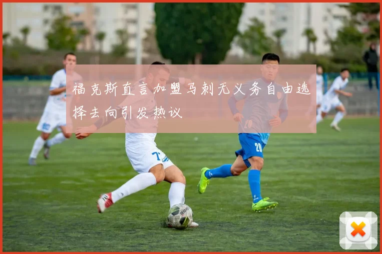 福克斯直言加盟马刺无义务自由选择去向引发热议