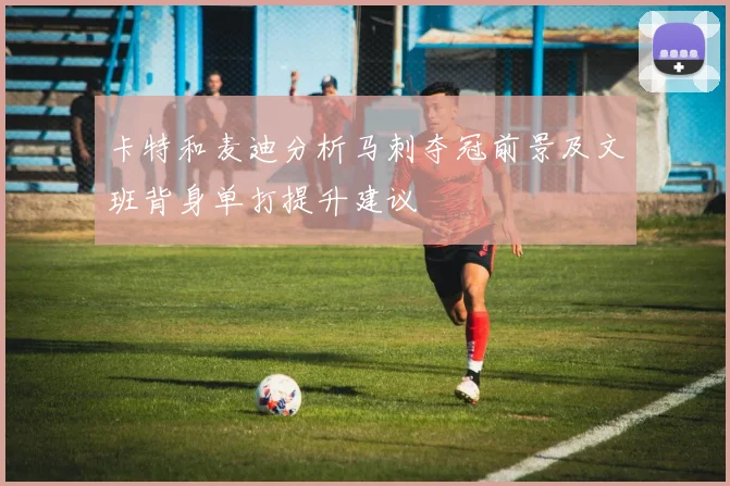 卡特和麦迪分析马刺夺冠前景及文班背身单打提升建议